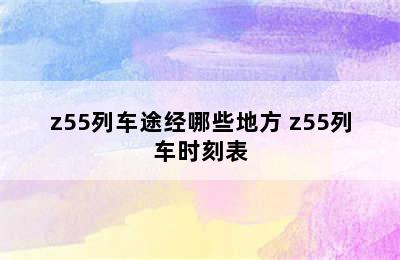 z55列车途经哪些地方 z55列车时刻表